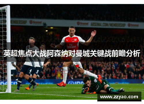 英超焦点大战阿森纳对曼城关键战前瞻分析
