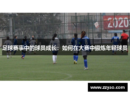 足球赛事中的球员成长：如何在大赛中锻炼年轻球员
